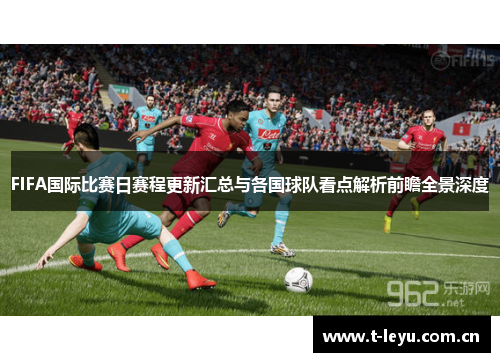 FIFA国际比赛日赛程更新汇总与各国球队看点解析前瞻全景深度 FIFA国际比赛日赛程更新汇总与各国球队看点解析前瞻全景深度