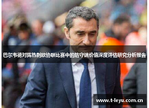巴尔韦德对阵热刺欧协联比赛中的防守端价值深度评估研究分析报告 巴尔韦德对阵热刺欧协联比赛中的防守端价值深度评估研究分析报告